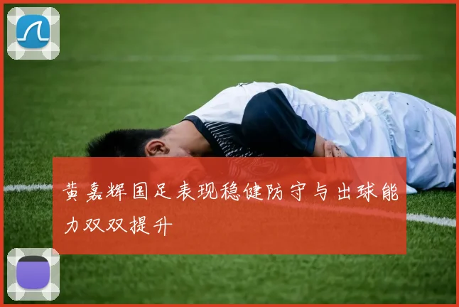 黄嘉辉国足表现稳健防守与出球能力双双提升