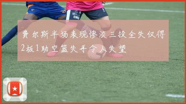 费尔斯半场表现惨淡三投全失仅得2板1助空篮失手令人失望