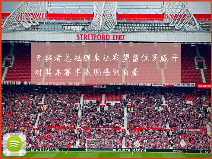 开拓者总经理表达希望留住罗威并对其本赛季表现感到自豪