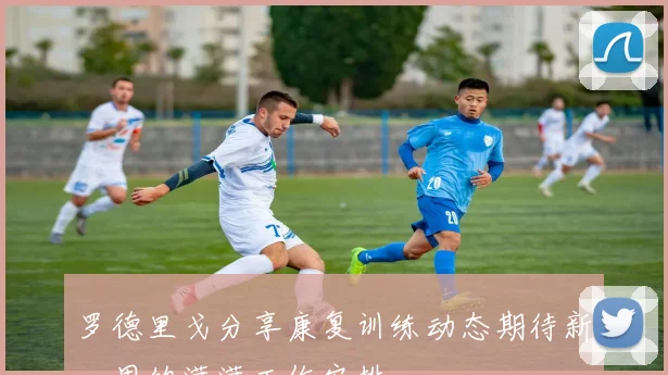 罗德里戈分享康复训练动态期待新一周的满满工作安排