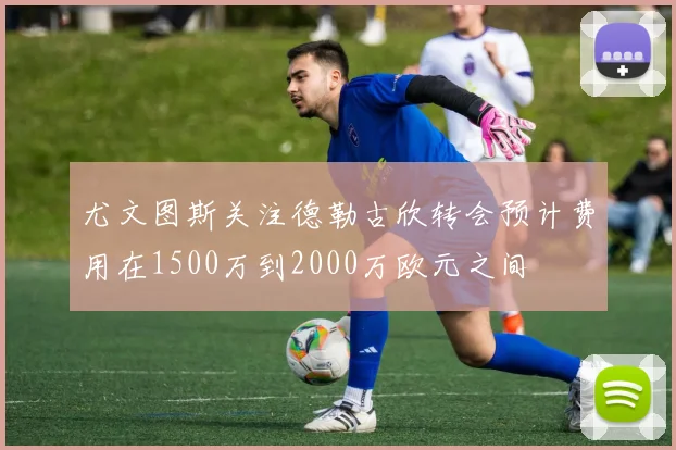 尤文图斯关注德勒古欣转会预计费用在1500万到2000万欧元之间