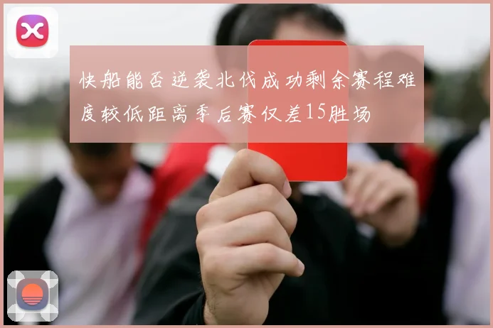 快船能否逆袭北伐成功剩余赛程难度较低距离季后赛仅差15胜场