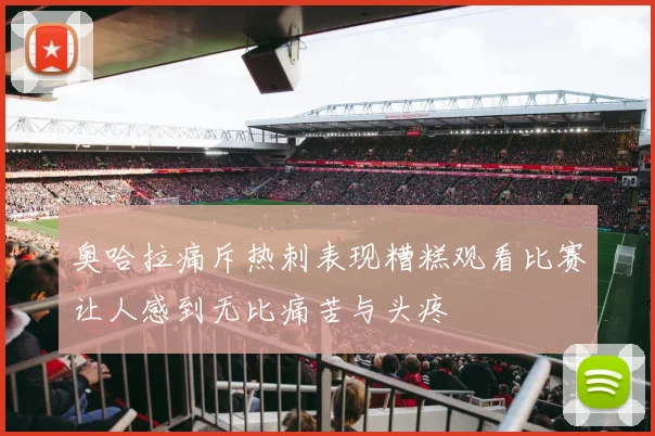 奥哈拉痛斥热刺表现糟糕观看比赛让人感到无比痛苦与头疼